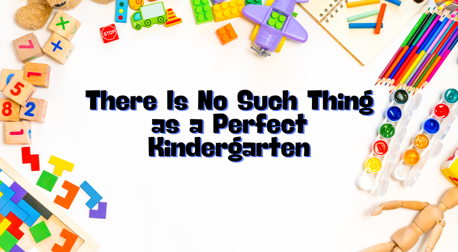 There Is No Such Thing as a Perfect Kindergarten